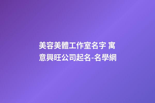 美容美體工作室名字 寓意興旺公司起名-名學網-第1張-公司起名-玄機派